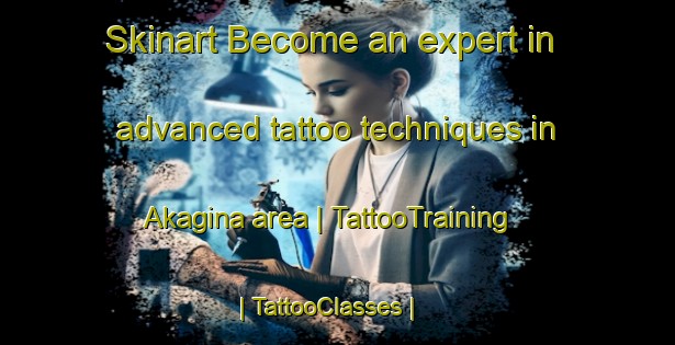 Skinart Become an expert in advanced tattoo techniques in Akagina area | TattooTraining | TattooClasses | SkinartTraining-Japan